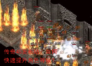 传奇45发布站:如何快速提升角色等级? 传奇45发布站:如何快速提升角色等级?