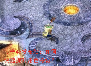 传奇45发布站:如何快速提升角色等级? 传奇45发布站:如何快速提升角色等级?