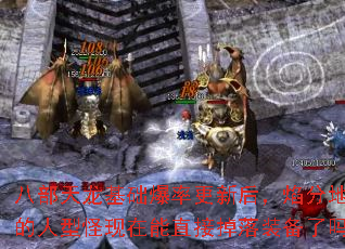 八部天龙基础爆率更新后,焰分地图的人型怪现在能直接掉落装备了吗? 八部天龙基础爆率更新后,焰分地图的人型怪现在能直接掉落装备了吗?