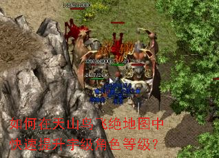 如何在天山鸟飞绝地图中快速提升宇级角色等级? 如何在天山鸟飞绝地图中快速提升宇级角色等级?