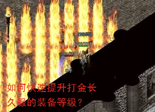 如何快速提升打金长久服的装备等级? 如何快速提升打金长久服的装备等级?