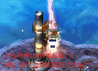 热血传奇180合击私服1.85版,新手如何称霸玛法大陆? 热血传奇180合击私服1.85版,新手如何称霸玛法大陆?