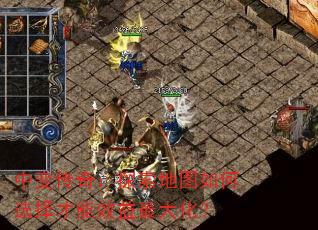 中变传奇:探索地图如何选择才能效益最大化? 中变传奇:探索地图如何选择才能效益最大化?
