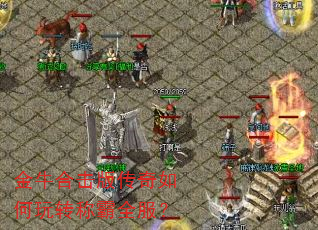 金牛合击版传奇如何玩转称霸全服? 金牛合击版传奇如何玩转称霸全服?