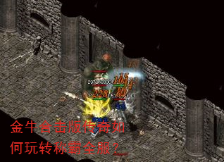 金牛合击版传奇如何玩转称霸全服? 金牛合击版传奇如何玩转称霸全服?