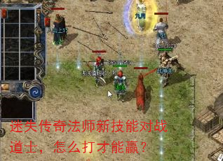 迷失传奇法师新技能对战道士,怎么打才能赢? 迷失传奇法师新技能对战道士,怎么打才能赢?