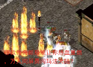 哪款传奇新服能让你热血重燃,万人同屏勇闯玛法大陆? 哪款传奇新服能让你热血重燃,万人同屏勇闯玛法大陆?