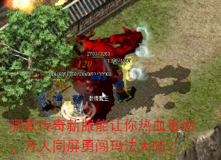 哪款传奇新服能让你热血重燃,万人同屏勇闯玛法大陆? 哪款传奇新服能让你热血重燃,万人同屏勇闯玛法大陆?
