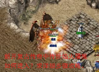 新开复古传奇中传世焰火屠魔如何进入?求详细步骤攻略。 新开复古传奇中传世焰火屠魔如何进入?求详细步骤攻略。