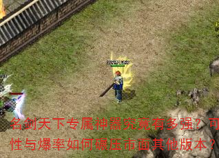 名剑天下专属神器究竟有多强?可玩性与爆率如何碾压市面其他版本? 名剑天下专属神器究竟有多强?可玩性与爆率如何碾压市面其他版本?