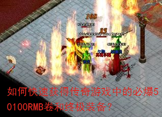 如何快速获得传奇游戏中的必爆50100RMB卷和终极装备? 如何快速获得传奇游戏中的必爆50100RMB卷和终极装备?