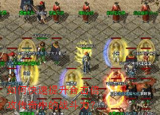 如何快速提升合击倍攻传奇中的战斗力? 如何快速提升合击倍攻传奇中的战斗力?