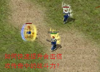 如何快速提升合击倍攻传奇中的战斗力? 如何快速提升合击倍攻传奇中的战斗力?