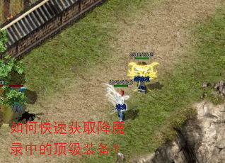 如何快速获取降魔录中的顶级装备? 如何快速获取降魔录中的顶级装备?