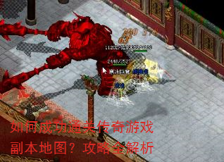 如何成功通关传奇游戏副本地图?攻略全解析 如何成功通关传奇游戏副本地图?攻略全解析