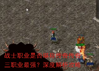 战士职业是否堪称传奇传奇三职业最强?深度解析攻略 战士职业是否堪称传奇传奇三职业最强?深度解析攻略