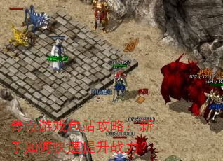 传奇游戏包站攻略:新手如何快速提升战力? 传奇游戏包站攻略:新手如何快速提升战力?