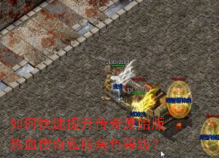 如何快速提升传奇原始版热血传奇私服角色等级? 如何快速提升传奇原始版热血传奇私服角色等级?