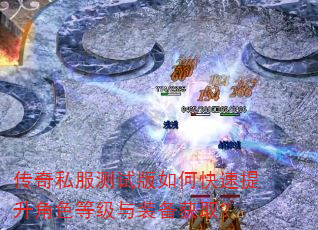 传奇私服测试版如何快速提升角色等级与装备获取? 传奇私服测试版如何快速提升角色等级与装备获取?