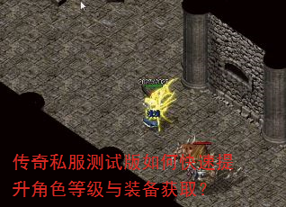 传奇私服测试版如何快速提升角色等级与装备获取? 传奇私服测试版如何快速提升角色等级与装备获取?