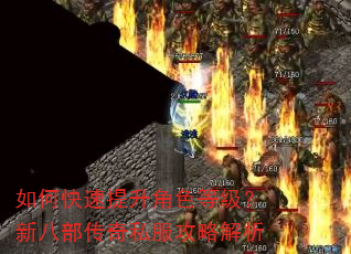 如何快速提升角色等级?新八部传奇私服攻略解析 如何快速提升角色等级?新八部传奇私服攻略解析