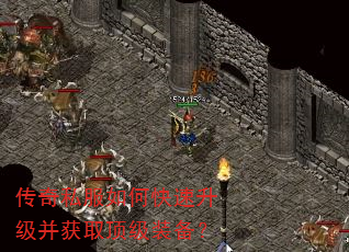 传奇私服如何快速升级并获取顶级装备? 传奇私服如何快速升级并获取顶级装备?