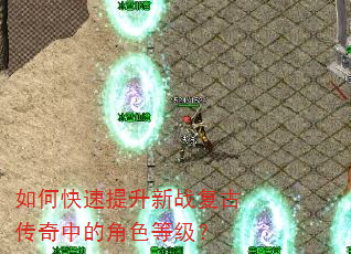 如何快速提升新战复古传奇中的角色等级? 如何快速提升新战复古传奇中的角色等级?
