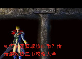 如何快速获取热血币?传奇游戏热血币攻略大全 如何快速获取热血币?传奇游戏热血币攻略大全