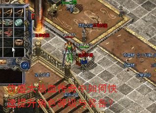 仿盛大热血传奇中如何快速提升角色等级与装备? 仿盛大热血传奇中如何快速提升角色等级与装备?