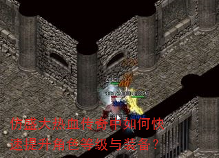 仿盛大热血传奇中如何快速提升角色等级与装备? 仿盛大热血传奇中如何快速提升角色等级与装备?