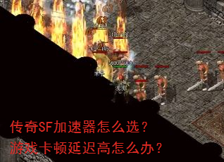 传奇SF加速器怎么选?游戏卡顿延迟高怎么办? 传奇SF加速器怎么选?游戏卡顿延迟高怎么办?