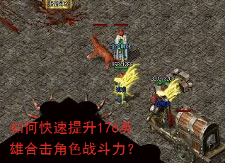 如何快速提升176英雄合击角色战斗力? 如何快速提升176英雄合击角色战斗力?