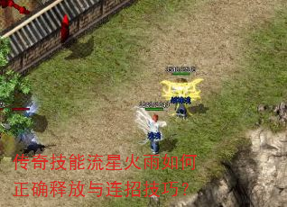 传奇技能流星火雨如何正确释放与连招技巧? 传奇技能流星火雨如何正确释放与连招技巧?