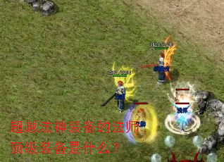超越法神装备的法师顶级装备是什么? 超越法神装备的法师顶级装备是什么?