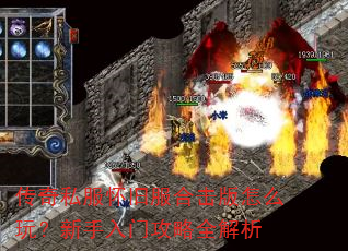 传奇私服怀旧服合击版怎么玩?新手入门攻略全解析 传奇私服怀旧服合击版怎么玩?新手入门攻略全解析