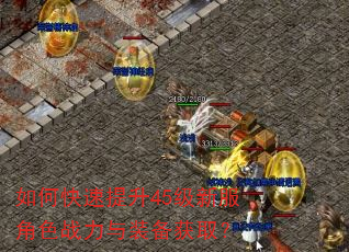 如何快速提升45级新服角色战力与装备获取? 如何快速提升45级新服角色战力与装备获取?