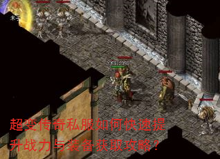 超变传奇私服如何快速提升战力与装备获取攻略? 超变传奇私服如何快速提升战力与装备获取攻略?
