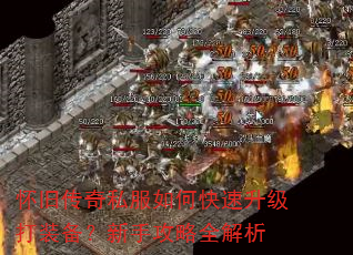 怀旧传奇私服如何快速升级打装备?新手攻略全解析 怀旧传奇私服如何快速升级打装备?新手攻略全解析