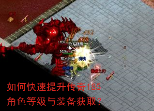 如何快速提升传奇185角色等级与装备获取? 如何快速提升传奇185角色等级与装备获取?