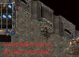 如何快速提升传奇185角色等级与装备获取? 如何快速提升传奇185角色等级与装备获取?