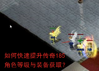 如何快速提升传奇185角色等级与装备获取? 如何快速提升传奇185角色等级与装备获取?
