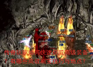 传奇玩家如何快速获取高级装备?有哪些高效刷宝技巧与地点? 传奇玩家如何快速获取高级装备?有哪些高效刷宝技巧与地点?