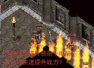 传奇私服排行榜前十电脑版如何快速提升战力? 传奇私服排行榜前十电脑版如何快速提升战力?