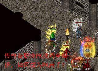 传奇各职业PK技巧全解析,如何成为PK高手? 传奇各职业PK技巧全解析,如何成为PK高手?