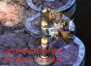 热血传奇私服攻略哪里找?新手入门必备指南 热血传奇私服攻略哪里找?新手入门必备指南
