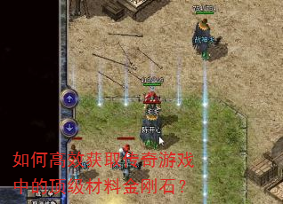 如何高效获取传奇游戏中的顶级材料金刚石? 如何高效获取传奇游戏中的顶级材料金刚石?