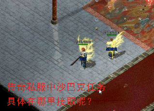 传奇私服中沙巴克任务具体在哪里接取呢? 传奇私服中沙巴克任务具体在哪里接取呢?