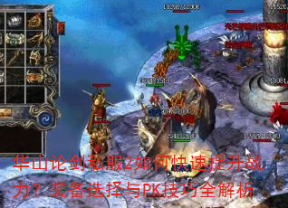 华山论剑私服2如何快速提升战力?装备选择与PK技巧全解析 华山论剑私服2如何快速提升战力?装备选择与PK技巧全解析