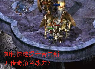 如何快速提升合击新开传奇角色战力? 如何快速提升合击新开传奇角色战力?