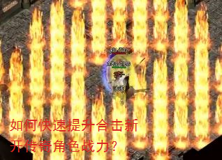 如何快速提升合击新开传奇角色战力? 如何快速提升合击新开传奇角色战力?